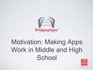 Motivation: Making Apps
Work in Middle and High
School
 