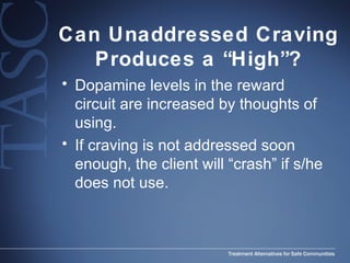 Can Unaddressed Craving Produces a “High”? Dopamine levels in the reward circuit are increased by thoughts of using. If craving is not addressed soon enough, the client will “crash” if s/he does not use. 