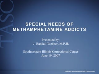 SPECIAL NEEDS OF METHAMPHETAMINE ADDICTS Presented by: J. Randall Webber, M.P.H. Southwestern Illinois Correctional Center June 19, 2007 