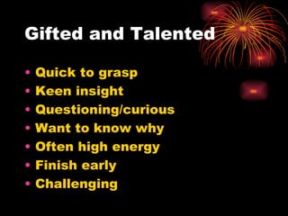 Gifted and Talented Quick to grasp Keen insight Questioning/curious Want to know why Often high energy Finish early Challenging 