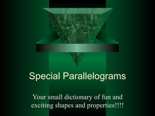 Special Parallelograms Your small dictionary of fun and exciting shapes and properties!!!! 