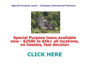 Special Purpose Loans – Compass Commercial Partners Special Purpose loans available now - $250k to $5b+ all locations, no hassles, fast decision CLICK HERE 