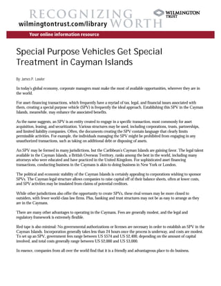 Special Purpose Vehicles Get Special
Treatment in Cayman Islands
By: James P. Lawler

In today’s global economy, corporate managers must make the most of available opportunities, wherever they are in
the world.

For asset-financing transactions, which frequently have a myriad of tax, legal, and financial issues associated with
them, creating a special purpose vehicle (SPV) is frequently the ideal approach. Establishing this SPV in the Cayman
Islands, meanwhile, may enhance the associated benefits.

As the name suggests, an SPV is an entity created to engage in a specific transaction, most commonly for asset
acquisition, leasing, and securitization. Various structures may be used, including corporations, trusts, partnerships,
and limited liability companies. Often, the documents creating the SPV contain language that clearly limits
permissible activities. For example, the individuals managing the SPV might be prohibited from engaging in any
unauthorized transactions, such as taking on additional debt or disposing of assets.

An SPV may be formed in many jurisdictions, but the Caribbean’s Cayman Islands are gaining favor. The legal talent
available in the Cayman Islands, a British Overseas Territory, ranks among the best in the world, including many
attorneys who were educated and have practiced in the United Kingdom. For sophisticated asset financing
transactions, conducting business in the Caymans is akin to doing business in New York or London.

The political and economic stability of the Cayman Islands is certainly appealing to corporations wishing to sponsor
SPVs. The Cayman legal structure allows companies to raise capital off of their balance sheets, often at lower costs,
and SPV activities may be insulated from claims of potential creditors.

While other jurisdictions also offer the opportunity to create SPVs, these rival venues may be more closed to
outsiders, with fewer world-class law firms. Plus, banking and trust structures may not be as easy to arrange as they
are in the Caymans.

There are many other advantages to operating in the Caymans. Fees are generally modest, and the legal and
regulatory framework is extremely flexible.

Red tape is also minimal: No governmental authorizations or licenses are necessary in order to establish an SPV in the
Cayman Islands. Incorporation generally takes less than 24 hours once the process is underway, and costs are modest.
To set up an SPV, government fees range between US $574 and US $2,400, depending on the amount of capital
involved, and total costs generally range between US $2,000 and US $3,000.

In essence, companies from all over the world find that it is a friendly and advantageous place to do business.
 