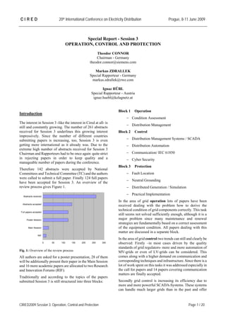 CIRED                            20th International Conference on Electricity Distribution                   Prague, 8-11 June 2009



                                                Special Report - Session 3
                                        OPERATION, CONTROL AND PROTECTION
                                                          Theodor CONNOR
                                                          Chairman - Germany
                                                      theodor.connor@siemens.com

                                                         Markus ZDRALLEK
                                                      Special Rapporteur - Germany
                                                       markus.zdrallek@rwe.com

                                                              Ignaz HÜBL
                                                       Special Rapporteur - Austria
                                                        ignaz.huebl@kelagnetz.at


                                                                          Block 1    Operation
Introduction
                                                                               − Condition Assessment
The interest in Session 3 -like the interest in Cired at all- is
                                                                               − Distribution Management
still and constantly growing. The number of 261 abstracts
received for Session 3 underlines this growing interest                   Block 2    Control
impressively. Since the number of different countries
submitting papers is increasing, too, Session 3 is even                        − Distribution Management Systems / SCADA
getting more international as it already was. Due to the                       − Distribution Automation
extreme high number of abstracts received for Session 3
Chairman and Rapporteurs had to be once again quite strict                     − Communication/ IEC 61850
in rejecting papers in order to keep quality and a                             − Cyber Security
manageable number of papers during the conference.
                                                                          Block 3    Protection
Therefore 142 abstracts were accepted by National
Committees and Technical Committee (TC) and the authors                        − Fault Location
were called to submit a full paper. Finally 124 full papers
                                                                               − Neutral Grounding
have been accepted for Session 3. An overview of the
review process gives Figure 1.                                                 − Distributed Generation / Simulation

   Abstracts received
                                                                               − Practical Implementation
                                                                          In the area of grid operation lots of papers have been
  Abstracts accepted
                                                                          received dealing with the problem how to derive the
 Full papers accepted
                                                                          technical condition of grid components correctly. This task
                                                                          still seems not solved sufficiently enough, although it is a
      Poster Session                                                      major problem since many maintenance and renewal
                                                                          strategies are fundamentally based on a correct assessment
        Main Session                                                      of the equipment condition. All papers dealing with this
                                                                          matter are discussed in a separate block.
                 RIF
                                                                          In the area of grid control two trends can still and clearly be
                        0   50    100     150   200    250    300         observed: Firstly –in most cases driven by the quality
                                                                          standards of grid regulators- more and more automation of
Fig. 1: Overview of the review process                                    MV-grids or even of LV-grids can be considered. This
All authors are asked for a poster presentation, 28 of them               comes along with a higher demand on communication and
will be additionally present their paper in the Main Session              corresponding techniques and infrastructure. Since there is a
and 16 more academic papers are allocated to two Research                 lot of work spent on this tasks it was addressed especially in
and Innovation Forums (RIF).                                              the call for papers and 14 papers covering communication
                                                                          matters are finally accepted.
Traditionally and according to the topics of the papers
submitted Session 3 is still structured into three blocks:                Secondly grid control is increasing its efficiency due to
                                                                          more and more powerful SCADA-Systems. These systems
                                                                          can handle much larger grids than in the past and offer



CIRED2009 Session 3: Operation, Control and Protection                                                                      Page 1 / 20
 