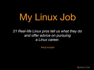 My Linux Job
21 Real-life Linux pros tell us what they do
and offer advice on pursuing
a Linux career.
#myLinuxjob
 