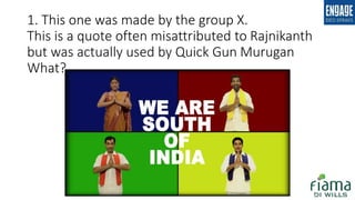 1. This one was made by the group X.
This is a quote often misattributed to Rajnikanth
but was actually used by Quick Gun Murugan
What?
 