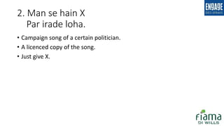 2. Man se hain X
Par irade loha.
• Campaign song of a certain politician.
• A licenced copy of the song.
• Just give X.
 