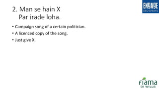 2. Man se hain X
Par irade loha.
• Campaign song of a certain politician.
• A licenced copy of the song.
• Just give X.
 