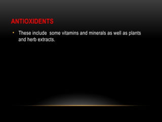 ANTIOXIDENTS
• These include some vitamins and minerals as well as plants
and herb extracts.
 