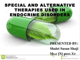 SPECIAL AND ALTERNATIVE
THERAPIES USED IN
ENDOCRINE DISORDERS
PRESENTED BY:
Shalet Susan Shaji
Ms.c [N] prev.Yr
 