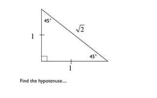 45°
                              2
     1

                                  45°

                          1
Find the hypotenuse....
 