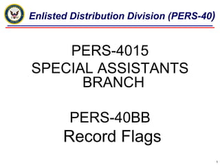 Enlisted Distribution Division (PERS-40)


    PERS-4015
SPECIAL ASSISTANTS
      BRANCH

        PERS-40BB
       Record Flags
                                           1
 