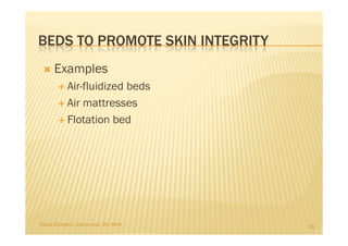 BEDS TO PROMOTE SKIN INTEGRITY
     Examples
           Air-fluidized beds
           Air mattresses
           Flotation bed




Maria Carmela L. Domocmat, RN, MSN   39
 