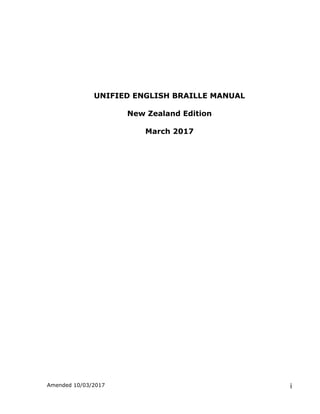 Amended 10/03/2017 i
UNIFIED ENGLISH BRAILLE MANUAL
New Zealand Edition
March 2017
 