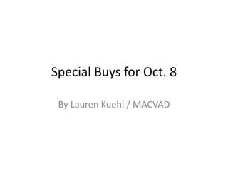 Special Buys for Oct. 8 
By Lauren Kuehl / MACVAD 
 