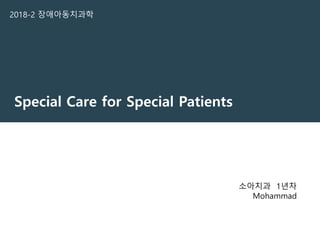 Special Care for Special Patients
2018-2 장애아동치과학
소아치과 1년차
Mohammad
 