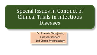 Special Issues in Conduct of
Clinical Trials in Infectious
Diseases
Dr. Shakeeb Dhorajiwala,
First year resident,
DM Clinical Pharmacology
 