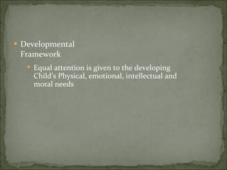 Developmental Framework Equal attention is given to the developing Child’s Physical, emotional, intellectual and moral needs 