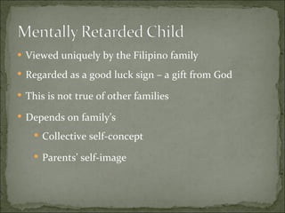Viewed uniquely by the Filipino family Regarded as a good luck sign – a gift from God This is not true of other families Depends on family’s Collective self-concept Parents’ self-image 