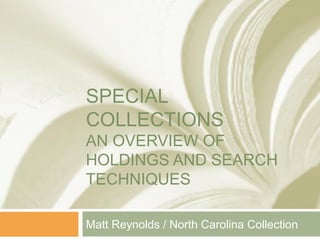 SPECIAL
COLLECTIONS

AN OVERVIEW OF
HOLDINGS AND SEARCH
TECHNIQUES
Matt Reynolds / North Carolina Collection

 