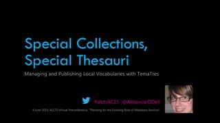Special Collections,
Special Thesauri
Managing and Publishing Local Vocabularies with TemaTres
#alctsAC15 @AllisonJaiODell
4 June 2015, ALCTS Virtual Preconference, “Planning for the Evolving Role of Metadata Services”
 