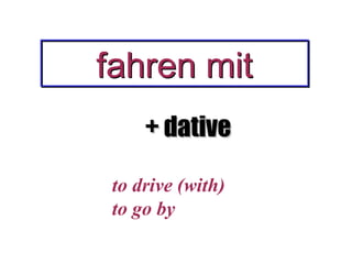 fahren mit
+ dative
to drive (with)
to go by

 