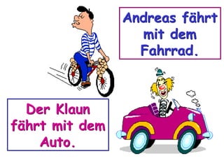 Andreas fährt
mit dem
Fahrrad.

Der Klaun
fährt mit dem
Auto.

 