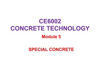 CE6002
CONCRETE TECHNOLOGY
Module 5
SPECIAL CONCRETE
 