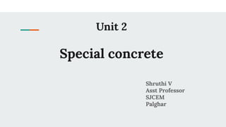 Unit 2
Special concrete
Shruthi V
Asst Professor
SJCEM
Palghar
 