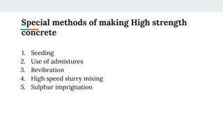 Special methods of making High strength
concrete
1. Seeding
2. Use of admixtures
3. Revibration
4. High speed slurry mixing
5. Sulphur imprignation
 
