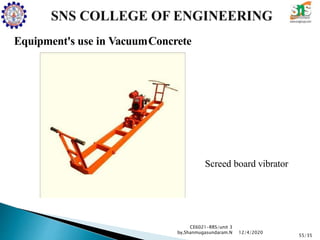 Equipment's use in VacuumConcrete
Screed board vibrator
CE6021-RRS/unit 3
by,Shanmugasundaram.N
55/35
12/4/2020
 