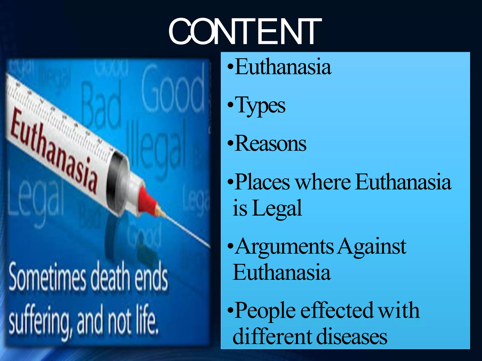 CONTENT
•Euthanasia
•Types
•Reasons
•Places whereEuthanasia
is Legal
•ArgumentsAgainst
Euthanasia
•People effectedwith
differentdiseases
 