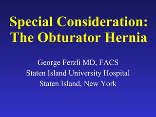 Special Consideration: The Obturator Hernia George Ferzli MD, FACS Staten Island University Hospital Staten Island, New York 