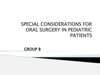 SPECIAL CONSIDERATIONS FOR
ORAL SURGERY IN PEDIATRIC
PATIENTS
GROUP B
 