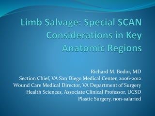 Richard M. Bodor, MD
Section Chief, VA San Diego Medical Center, 2006-2012
Wound Care Medical Director, VA Department of Surgery
Health Sciences, Associate Clinical Professor, UCSD
Plastic Surgery, non-salaried
 