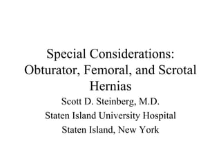 Special Considerations: Obturator, Femoral, and Scrotal Hernias Scott D. Steinberg, M.D. Staten Island University Hospital Staten Island, New York 