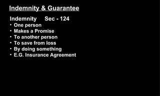 Indemnity & Guarantee Indemnity  Sec - 124 One person Makes a Promise To another person To save from loss By doing something E.G. Insurance Agreement 