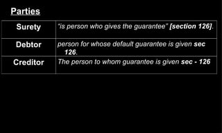 Parties The person to whom guarantee is given  sec - 126 Creditor person for whose default guarantee is given   sec 126 . Debtor “ is person who gives the guarantee”   [section 126] . Surety 