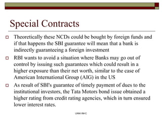 Special Contracts
 Theoretically these NCDs could be bought by foreign funds and
if that happens the SBI guarantee will m...