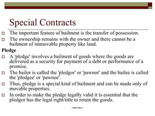 UNNI IIM-C
Special Contracts
 The important feature of bailment is the transfer of possession.
 The ownership remains wi...