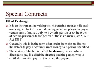 UNNI IIM-C
Special Contracts
Bill of Exchange
 It is an instrument in writing which contains an unconditional
order signe...
