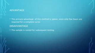 ADVANTAGE
• The primary advantage of this method is speed, since only few hours are
required for a complete curve.
DISADVANTAGE
• The sample is ruined for subsequent testing.
 