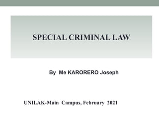 By Me KARORERO Joseph
UNILAK-Main Campus, February 2021
SPECIAL CRIMINAL LAW
 