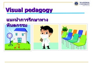 Visual pedagogy
แนะนำาการรักษาทาง
ทันตกรรม
 
