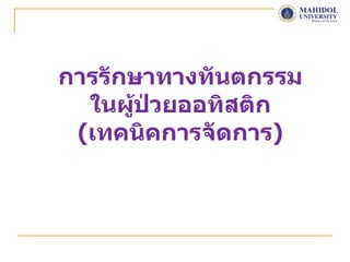 การรักษาทางทันตกรรม
  ในผู้ป่วยออทิสติก
 (เทคนิคการจัดการ)
 