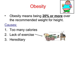 Obesity
•  Obesity means being 20% or more over
   the recommended weight for height.
Causes:
1. Too many calories
2. Lack of exercise
3. Hereditary
 