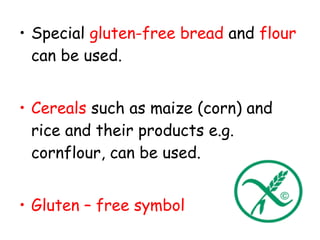 • Special gluten-free bread and flour
  can be used.


• Cereals such as maize (corn) and
  rice and their products e.g.
  cornflour, can be used.


• Gluten – free symbol
 