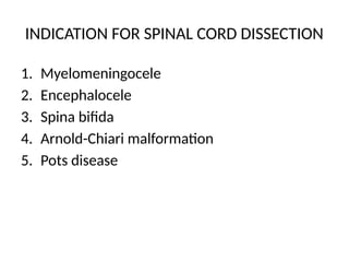 INDICATION FOR SPINAL CORD DISSECTION
1. Myelomeningocele
2. Encephalocele
3. Spina bifida
4. Arnold-Chiari malformation
5. Pots disease
 