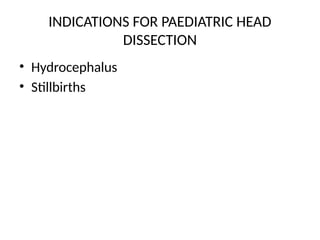 INDICATIONS FOR PAEDIATRIC HEAD
DISSECTION
• Hydrocephalus
• Stillbirths
 