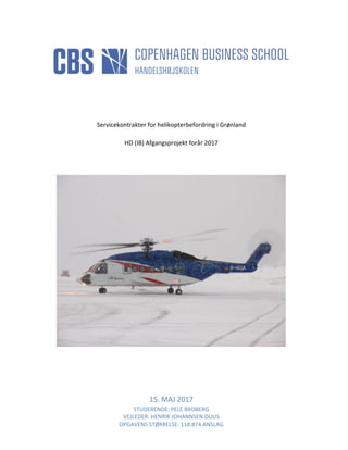 Servicekontrakter for helikopterbefordring i Grønland
HD (IB) Afgangsprojekt forår 2017
15. MAJ 2017
STUDERENDE: PELE BROBERG
VEJLEDER: HENRIK JOHANNSEN DUUS
OPGAVENS STØRRELSE: 118.874 ANSLAG
 